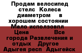 Продам велосипед стелс. Колеса диаметром 20.в хорошем состоянии. Мало исползовпл › Цена ­ 3000.. - Все города Развлечения и отдых » Другое   . Адыгея респ.,Адыгейск г.